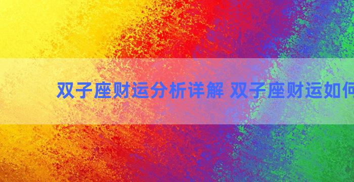 双子座财运分析详解 双子座财运如何2021